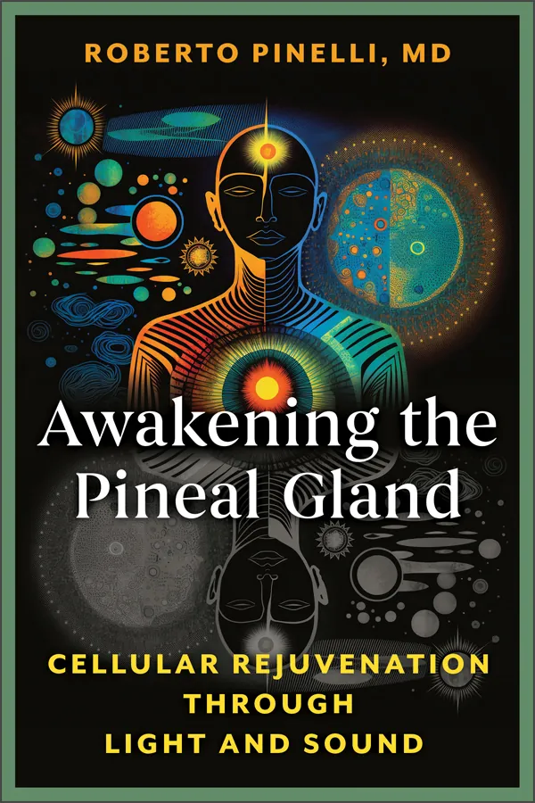 Awakening the Pineal Gland: Cellular Regeneration through Light and Sound, by Roberto Pinelli, MD
