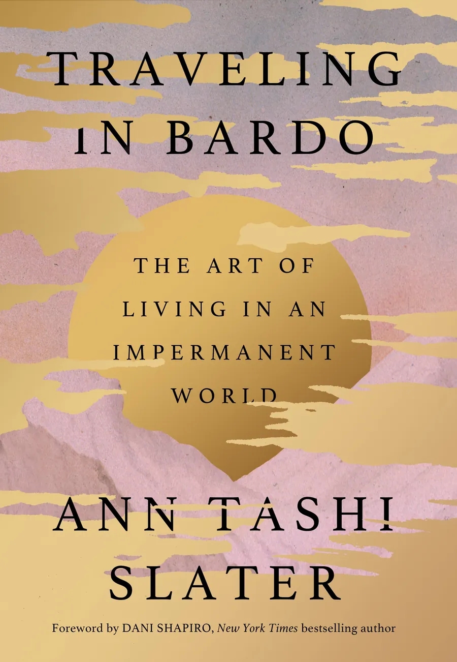 Traveling in Bardo: The Art of Living in an Impermanent World, by Ann Tashi Slater
